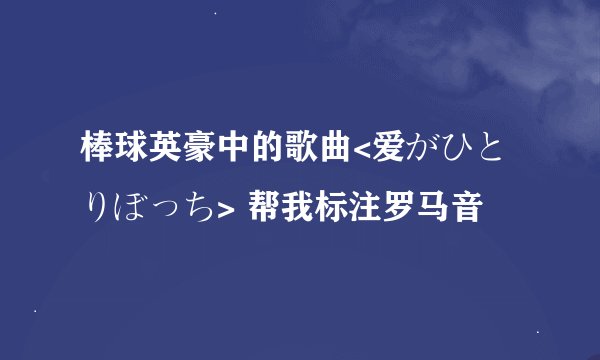 棒球英豪中的歌曲<爱がひとりぼっち> 帮我标注罗马音