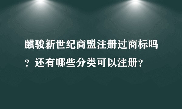 麒骏新世纪商盟注册过商标吗？还有哪些分类可以注册？