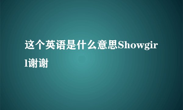 这个英语是什么意思Showgirl谢谢