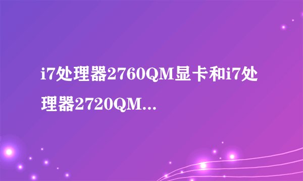 i7处理器2760QM显卡和i7处理器2720QM显卡差距有多大？