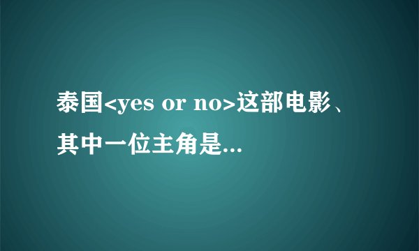 泰国<yes or no>这部电影、其中一位主角是男的还是女的?
