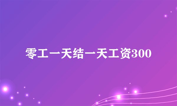 零工一天结一天工资300