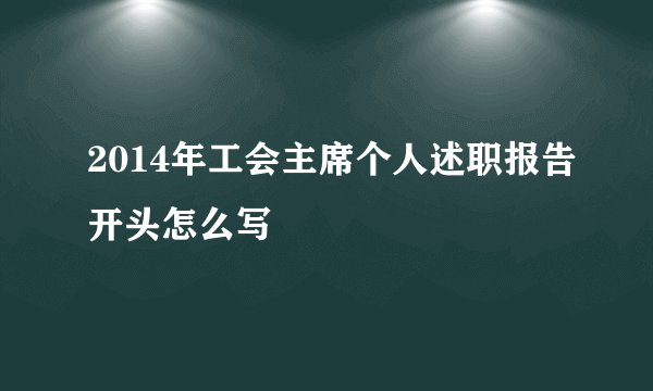 2014年工会主席个人述职报告开头怎么写