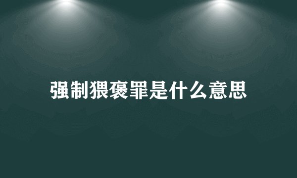 强制猥褒罪是什么意思