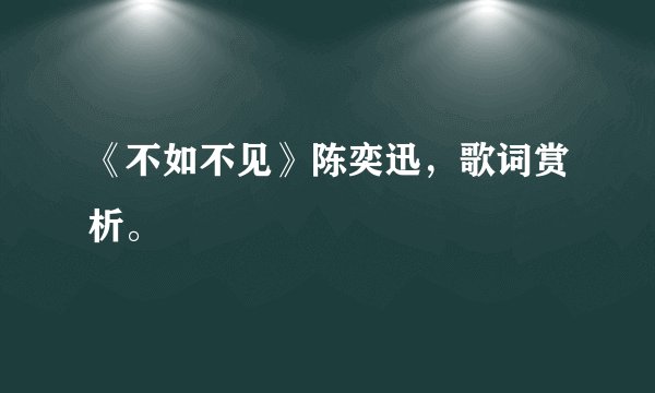 《不如不见》陈奕迅，歌词赏析。