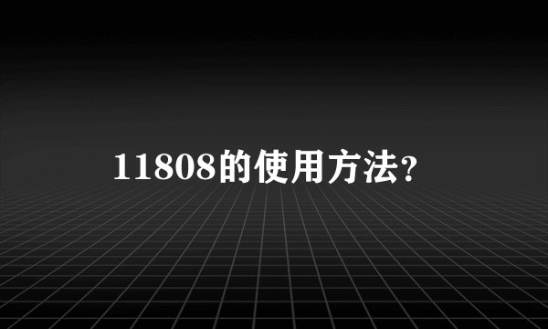 11808的使用方法？