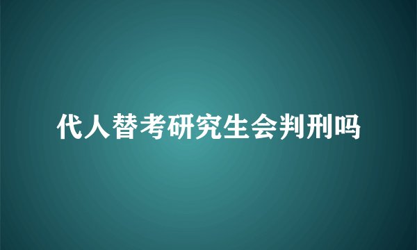 代人替考研究生会判刑吗