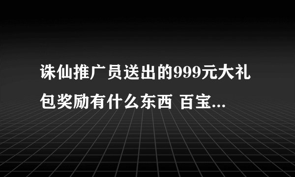 诛仙推广员送出的999元大礼包奖励有什么东西 百宝箱有什么东西 VIP又有什么东西