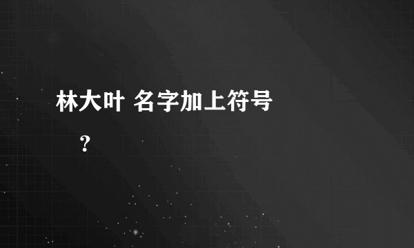 林大叶 名字加上符号ღ᭄ꦿ࿐？