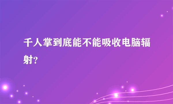 千人掌到底能不能吸收电脑辐射？