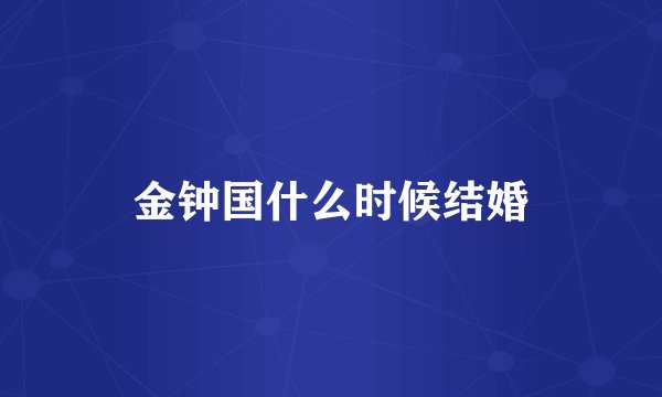 金钟国什么时候结婚