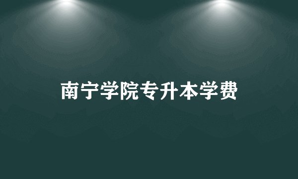 南宁学院专升本学费