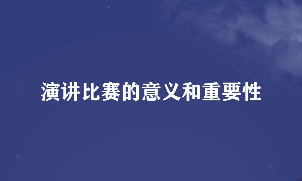 演讲比赛的意义和重要性
