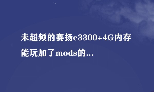未超频的赛扬e3300+4G内存能玩加了mods的mc 1.12.2吗？