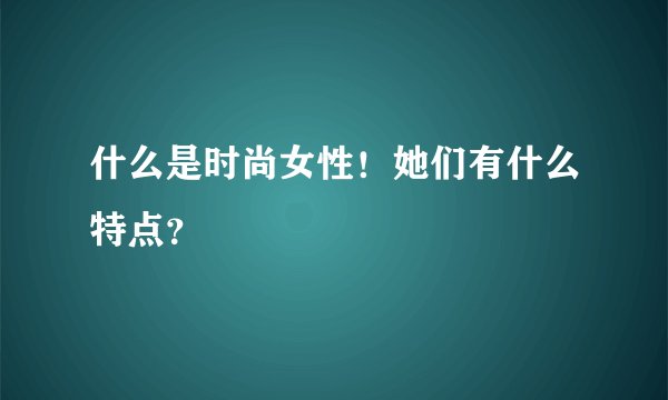 什么是时尚女性！她们有什么特点？