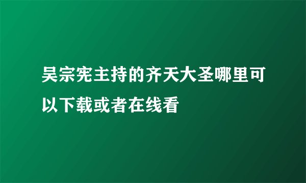 吴宗宪主持的齐天大圣哪里可以下载或者在线看