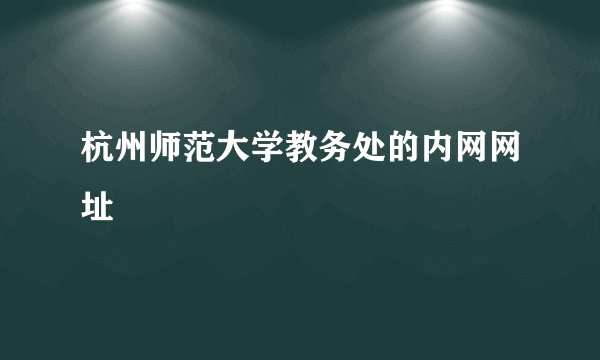 杭州师范大学教务处的内网网址
