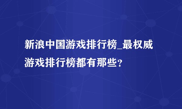 新浪中国游戏排行榜_最权威游戏排行榜都有那些？