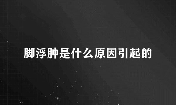 脚浮肿是什么原因引起的