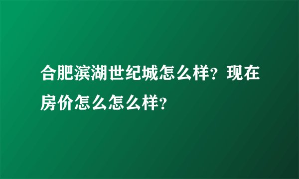 合肥滨湖世纪城怎么样？现在房价怎么怎么样？