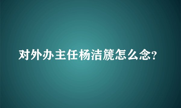对外办主任杨洁篪怎么念？