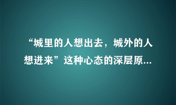 “城里的人想出去，城外的人想进来”这种心态的深层原因是什么