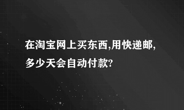 在淘宝网上买东西,用快递邮,多少天会自动付款?