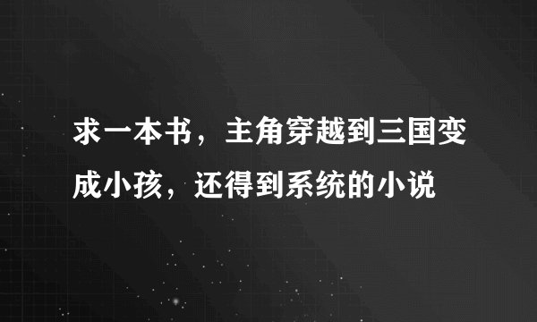 求一本书，主角穿越到三国变成小孩，还得到系统的小说