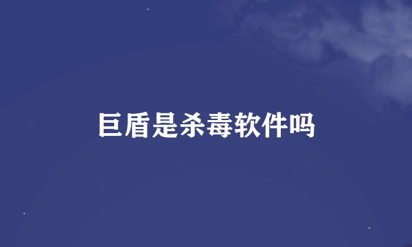 巨盾是杀毒软件吗