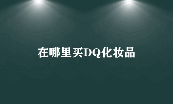 在哪里买DQ化妆品