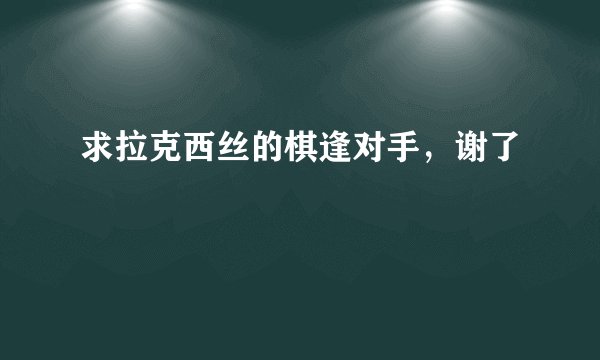 求拉克西丝的棋逢对手，谢了