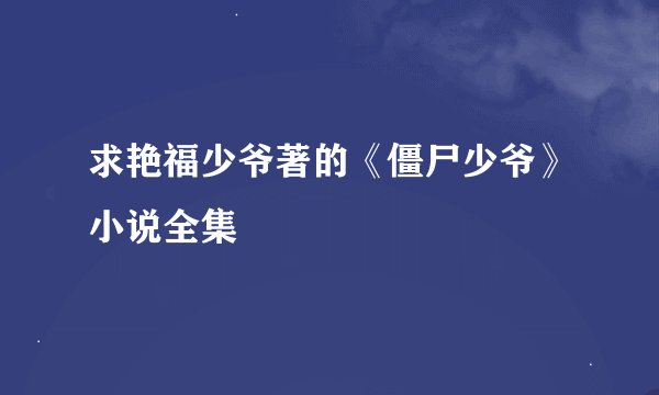 求艳福少爷著的《僵尸少爷》小说全集