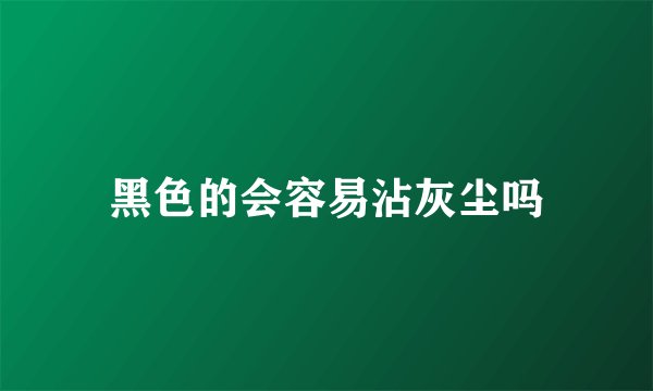 黑色的会容易沾灰尘吗