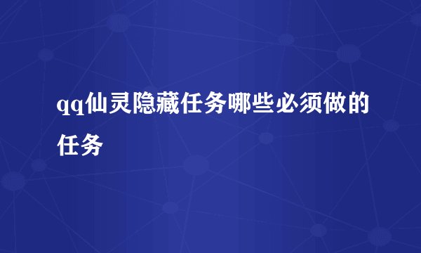 qq仙灵隐藏任务哪些必须做的任务