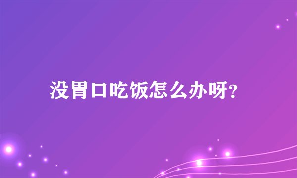 没胃口吃饭怎么办呀?