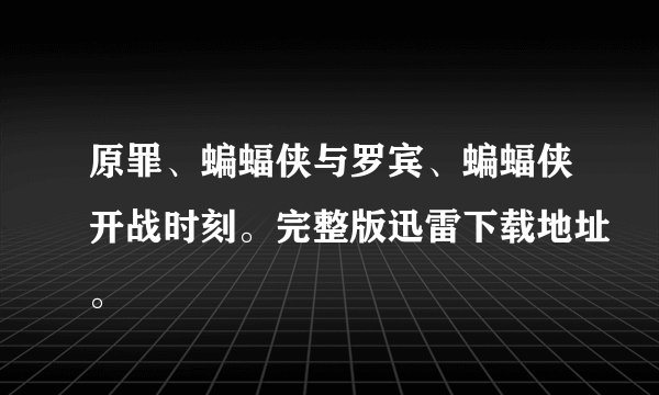 原罪、蝙蝠侠与罗宾、蝙蝠侠开战时刻。完整版迅雷下载地址。