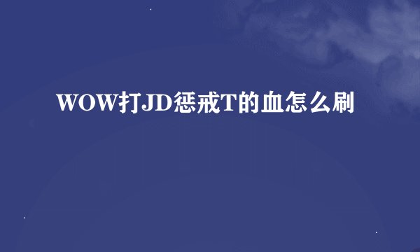 WOW打JD惩戒T的血怎么刷
