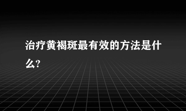 治疗黄褐斑最有效的方法是什么?