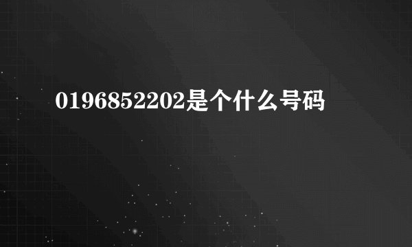 0196852202是个什么号码