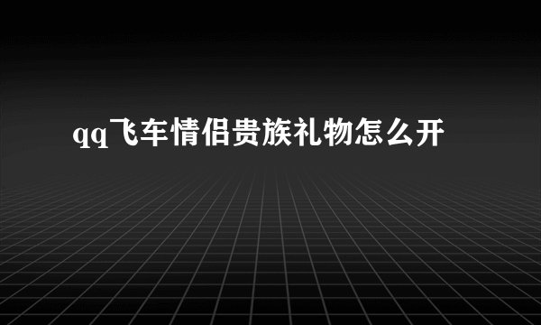 qq飞车情侣贵族礼物怎么开