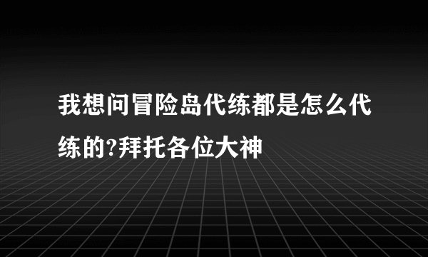 我想问冒险岛代练都是怎么代练的?拜托各位大神