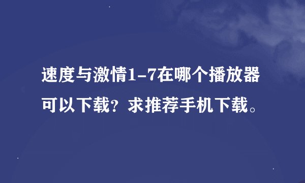 速度与激情1-7在哪个播放器可以下载？求推荐手机下载。