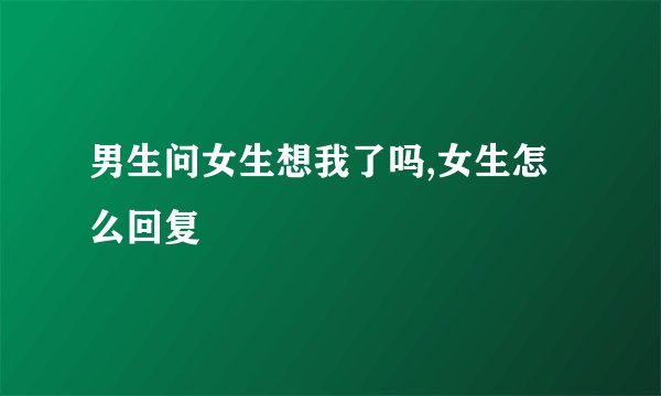 男生问女生想我了吗,女生怎么回复