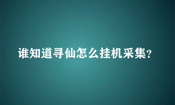 谁知道寻仙怎么挂机采集？