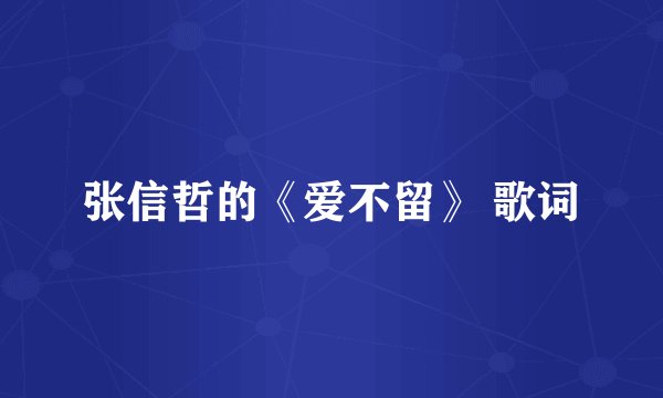 张信哲的《爱不留》 歌词