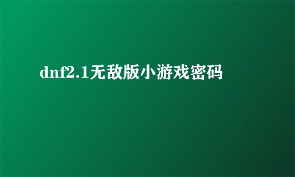 dnf2.1无敌版小游戏密码