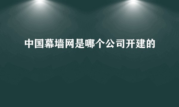 中国幕墙网是哪个公司开建的