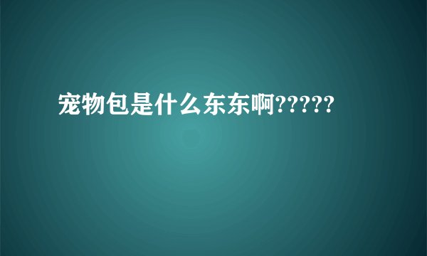 宠物包是什么东东啊?????