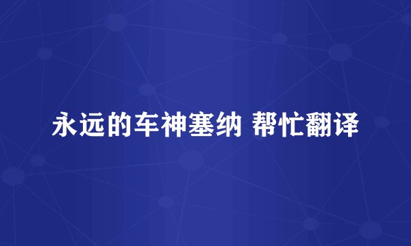 永远的车神塞纳 帮忙翻译