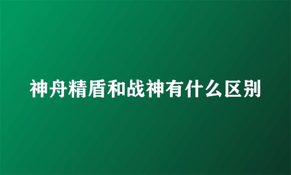 神舟精盾和战神有什么区别